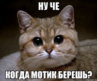 ну че когда мотик берешь?