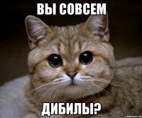 вы совсем дибилы?