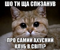 шо ти ща спизанув про самий ахуєний клуб в світі?