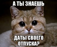 а ты знаешь даты своего отпуска?