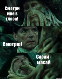 Смотри мне в глаза! Смотрю! Сасай - масай