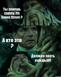 Ты знаешь группу 7th Seven Street ? А кто это ? Должен знать каждый!!