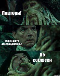 Повтори! Талыши это Азербайджанцы! Не согласен