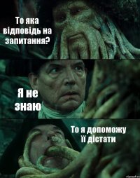 То яка відповідь на запитання? Я не знаю То я допоможу її дістати