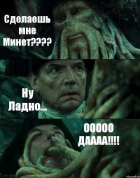 Сделаешь мне Минет??? Ну Ладно... ООООО ДАААА!!!