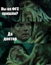 Вы на ФГС пришли? Да доктор 