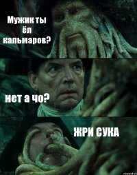 Мужик ты ёл кальмаров? нет а чо? ЖРИ СУКА