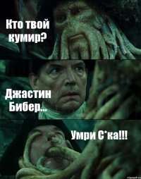 Кто твой кумир? Джастин Бибер... Умри С*ка!!!