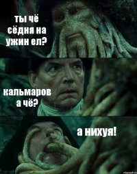 ты чё сёдня на ужин ел? кальмаров а чё? а нихуя!