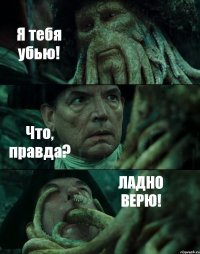 Я тебя убью! Что, правда? ЛАДНО ВЕРЮ!