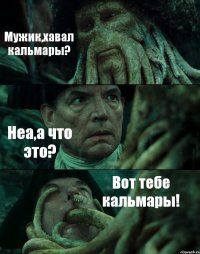 Мужик,хавал кальмары? Неа,а что это? Вот тебе кальмары!