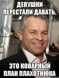 девушки перестали давать, это коварный план плахотнюка