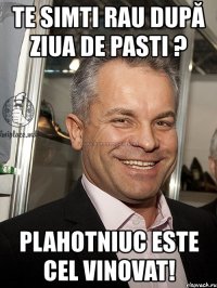 te simti rau după ziua de pasti ? plahotniuc este cel vinovat!