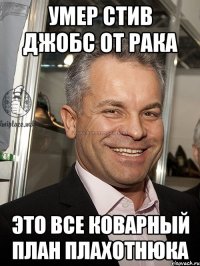 умер стив джобс от рака это все коварный план плахотнюка