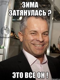 зима затянулась ? это все он !