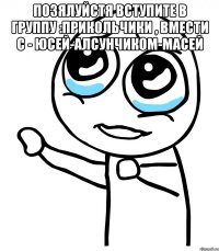 позялуйстя вступите в группу :прикольчики , вмести с - юсей-алсунчиком-масей 