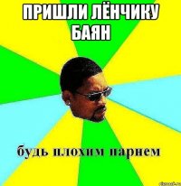 пришли лёнчику баян 