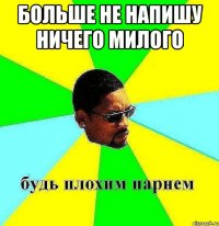 больше не напишу ничего милого 