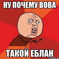 ну почему вова такой еблан