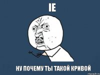 ie ну почему ты такой кривой