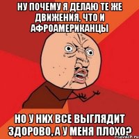 ну почему я делаю те же движения, что и афроамериканцы но у них все выглядит здорово, а у меня плохо?