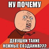 ну почему девушки такие нежные создания???