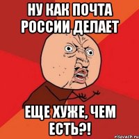 ну как почта россии делает еще хуже, чем есть?!