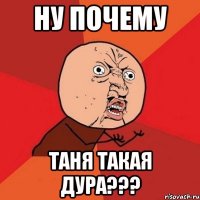 ну почему таня такая дура???