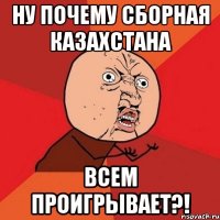 ну почему сборная казахстана всем проигрывает?!