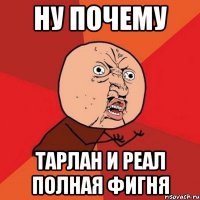 ну почему тарлан и реал полная фигня