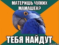 материшь чужих мамашек? тебя найдут