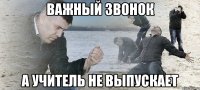 важный звонок а учитель не выпускает