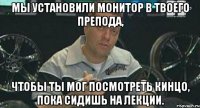 мы установили монитор в твоего препода, чтобы ты мог посмотреть кинцо, пока сидишь на лекции.