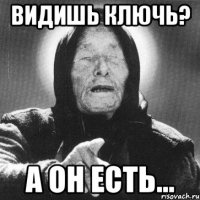 видишь ключь? а он есть...