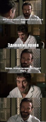 Вот что ты делал 2 февраля? Это 33 день в году Здавал на права Погоди....Но ведь ты здавал на права 2 марта  