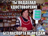 ты подделал удостоворение без паспорта не продам