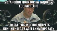 установил монитор на задницу еве карнейро что бы луиз мог посмотреть кинчик когда будет симулировать