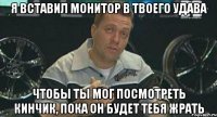 я вставил монитор в твоего удава чтобы ты мог посмотреть кинчик, пока он будет тебя жрать