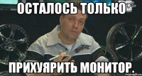 осталось только прихуярить монитор.