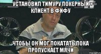 установил тимуру покерный клиент в фифу чтобы он мог покатать пока пропускает мячи