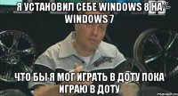 я установил себе windows 8 на windows 7 что бы я мог играть в доту пока играю в доту