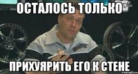 осталось только прихуярить его к стене