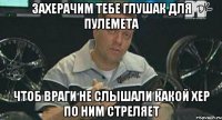 захерачим тебе глушак для пулемета чтоб враги не слышали какой хер по ним стреляет