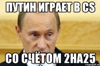 путин играет в cs со счётом 2на25