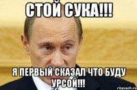 стой сука!!! я первый сказал что буду урсой!!!