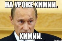 на уроке химии. химии.