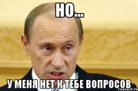 но... у меня нет к тебе вопросов