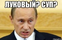 луковый? суп? 