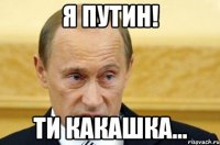 я путин! ти какашка...