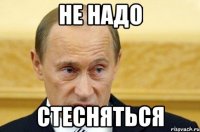 не надо стесняться